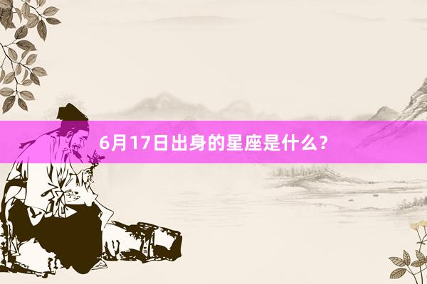 6月17日出身的星座是什么？