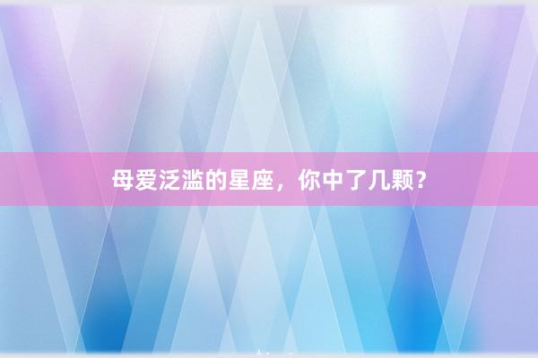 母爱泛滥的星座，你中了几颗？