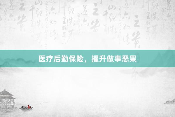 医疗后勤保险，擢升做事恶果