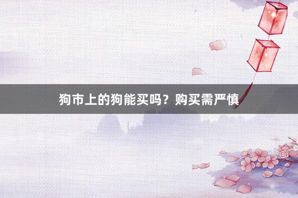 狗市上的狗能买吗？购买需严慎